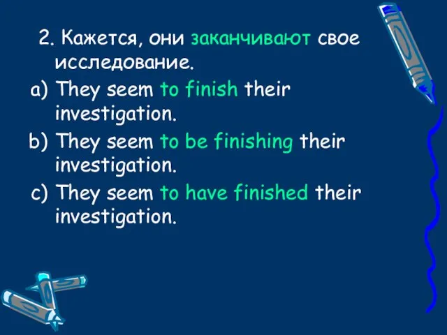 2. Кажется, они заканчивают свое исследование. They seem to finish their investigation.