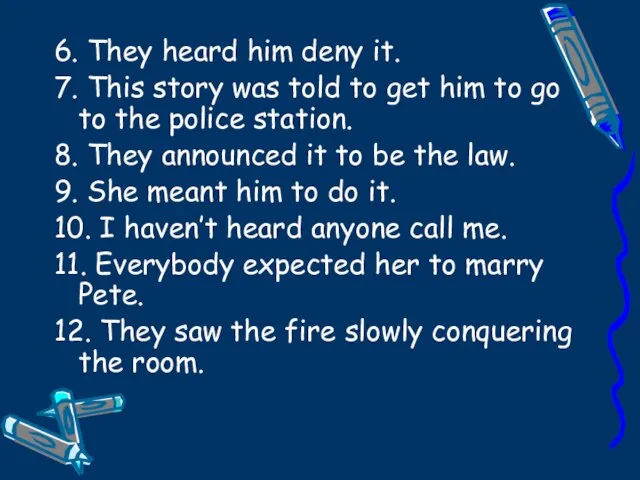 6. They heard him deny it. 7. This story was told to