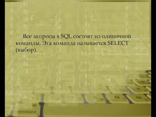 Все запросы в SQL состоят из одиночной команды. Эта команда называется SELECT (выбор).