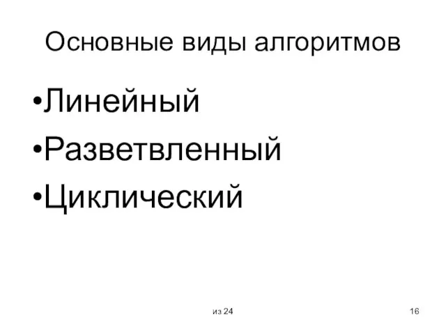 из 24 Основные виды алгоритмов Линейный Разветвленный Циклический