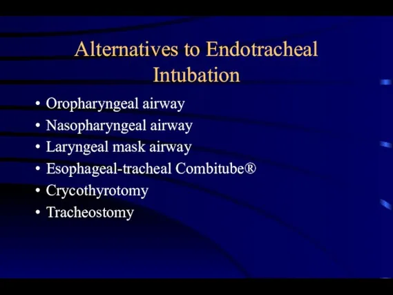 Alternatives to Endotracheal Intubation Oropharyngeal airway Nasopharyngeal airway Laryngeal mask airway Esophageal-tracheal Combitube® Crycothyrotomy Tracheostomy