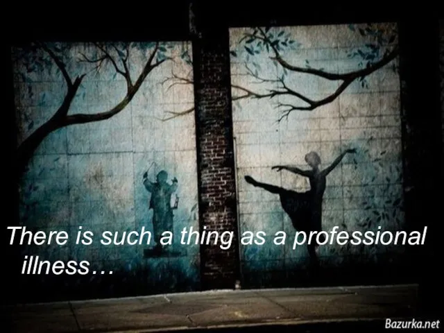 There is such a thing as a professional illness…