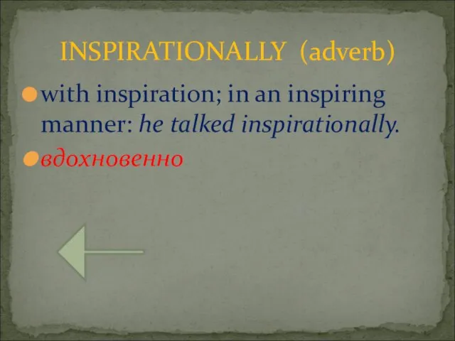 with inspiration; in an inspiring manner: he talked inspirationally. вдохновенно INSPIRATIONALLY (adverb)