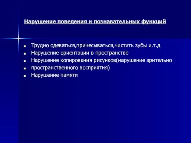 Нарущение поведения и познавательных функций Трудно одеваться,причесываться,чистить зубы и.т.д Нарушение ориентации в