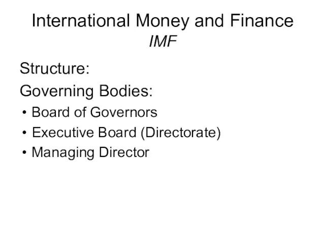 International Money and Finance IMF Structure: Governing Bodies: Board of Governors Executive Board (Directorate) Managing Director