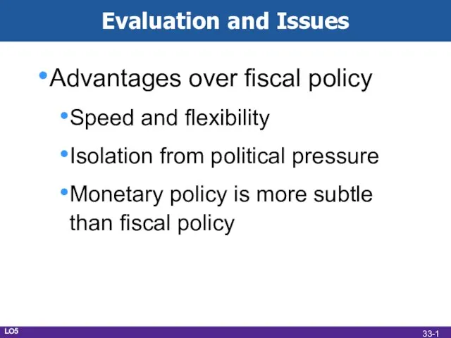 Evaluation and Issues Advantages over fiscal policy Speed and flexibility Isolation from