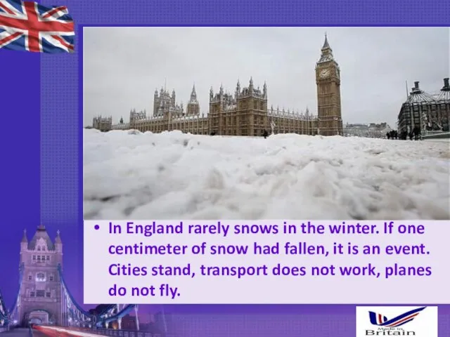 In England rarely snows in the winter. If one centimeter of snow