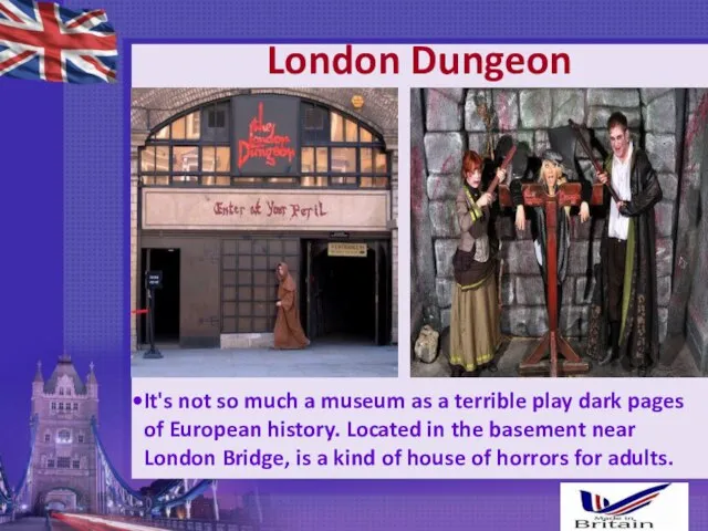 London Dungeon It's not so much a museum as a terrible play