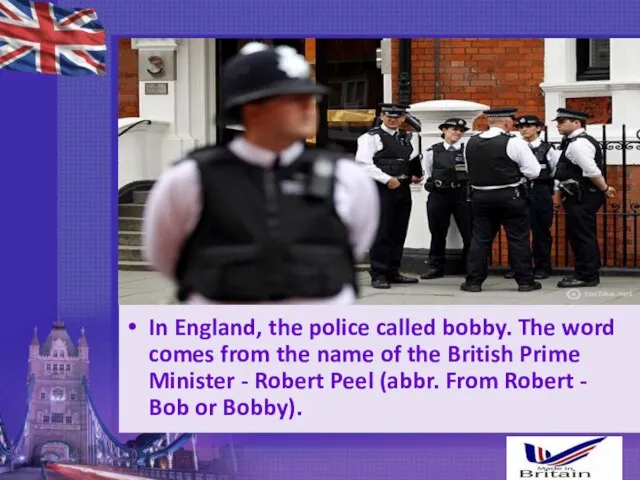 In England, the police called bobby. The word comes from the name