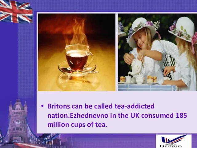 Britons can be called tea-addicted nation.Ezhednevno in the UK consumed 185 million cups of tea.