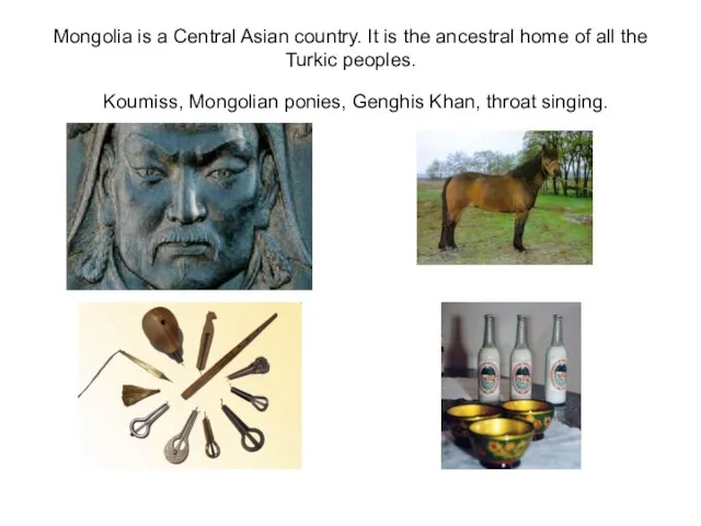 Mongolia is a Central Asian country. It is the ancestral home of