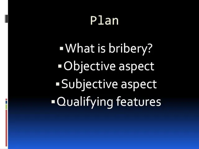 Plan What is bribery? Objective aspect Subjective aspect Qualifying features