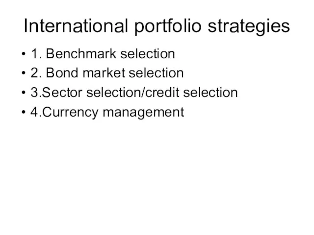 International portfolio strategies 1. Benchmark selection 2. Bond market selection 3.Sector selection/credit selection 4.Currency management