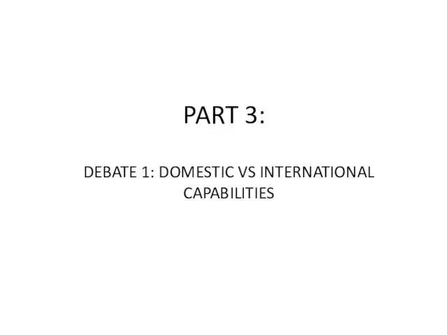 PART 3: DEBATE 1: DOMESTIC VS INTERNATIONAL CAPABILITIES