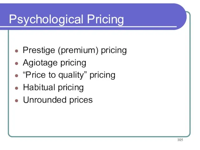 Psychological Pricing Prestige (premium) pricing Agiotage pricing “Price to quality” pricing Habitual pricing Unrounded prices