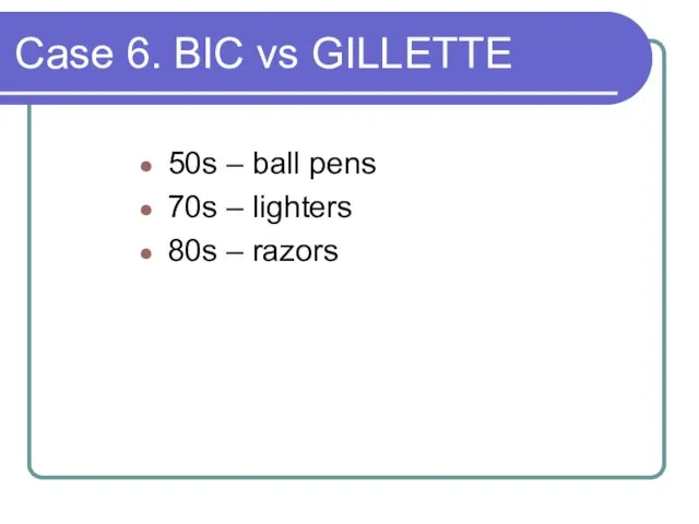Case 6. BIC vs GILLETTE 50s – ball pens 70s – lighters 80s – razors