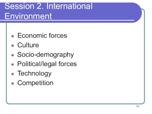 Session 2. International Environment Economic forces Culture Socio-demography Political/legal forces Technology Competition