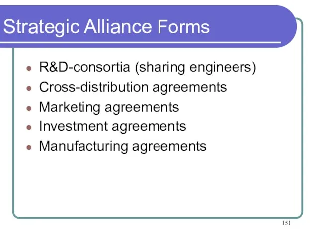 Strategic Alliance Forms R&D-consortia (sharing engineers) Cross-distribution agreements Marketing agreements Investment agreements Manufacturing agreements