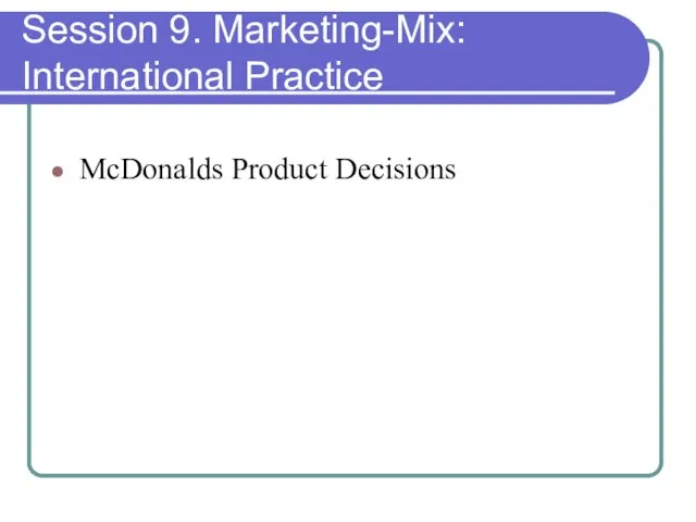 Session 9. Marketing-Mix: International Practice McDonalds Product Decisions