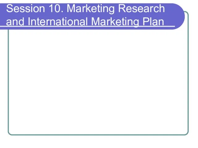 Session 10. Marketing Research and International Marketing Plan