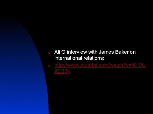 Ali G interview with James Baker on international relations: http://www.youtube.com/watch?v=f6_BU9El33k