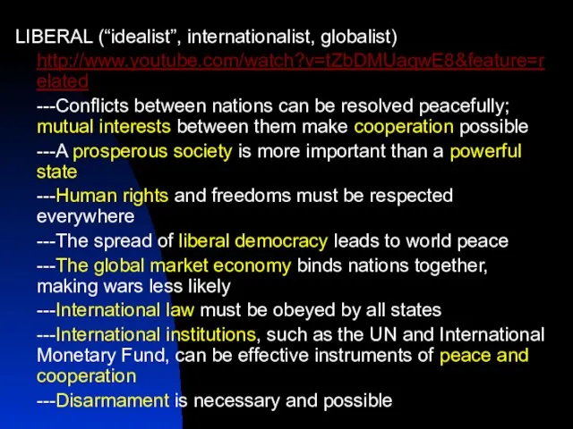 LIBERAL (“idealist”, internationalist, globalist) http://www.youtube.com/watch?v=tZbDMUaqwE8&feature=related ---Conflicts between nations can be resolved peacefully;