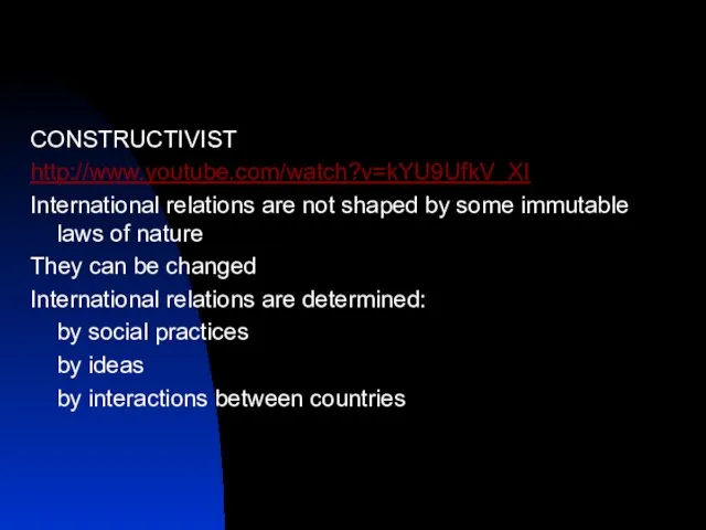 CONSTRUCTIVIST http://www.youtube.com/watch?v=kYU9UfkV_XI International relations are not shaped by some immutable laws of