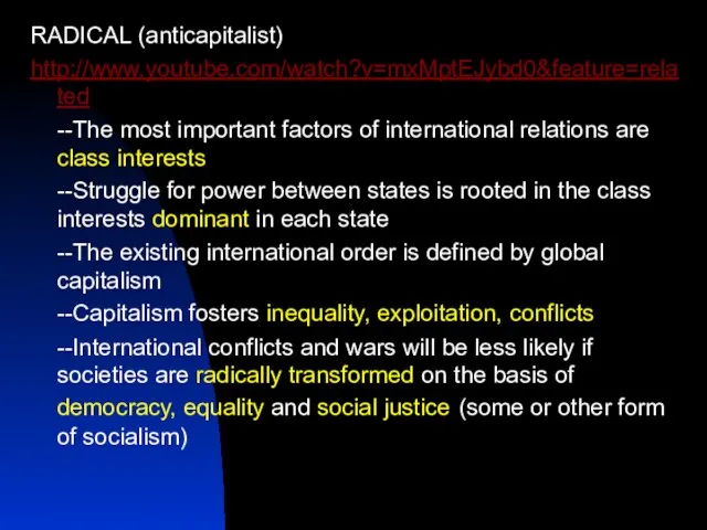 RADICAL (anticapitalist) http://www.youtube.com/watch?v=mxMptEJybd0&feature=related --The most important factors of international relations are class