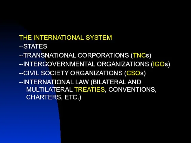 THE INTERNATIONAL SYSTEM --STATES --TRANSNATIONAL CORPORATIONS (TNCs) --INTERGOVERNMENTAL ORGANIZATIONS (IGOs) --CIVIL SOCIETY