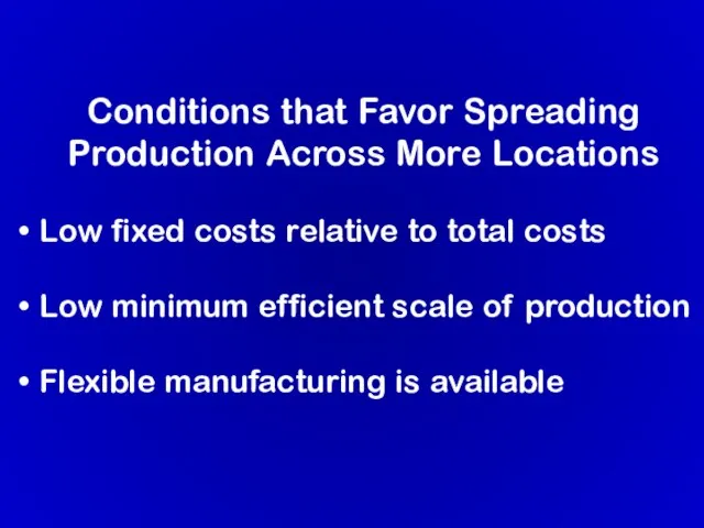 Conditions that Favor Spreading Production Across More Locations Low fixed costs relative