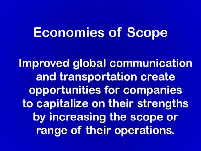Economies of Scope Improved global communication and transportation create opportunities for companies