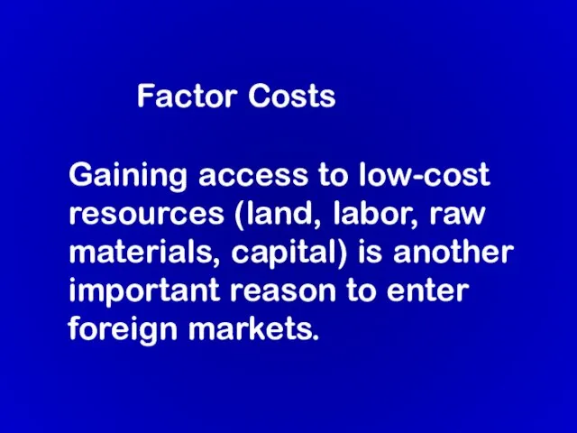 Factor Costs Gaining access to low-cost resources (land, labor, raw materials, capital)