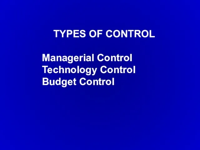 TYPES OF CONTROL Managerial Control Technology Control Budget Control