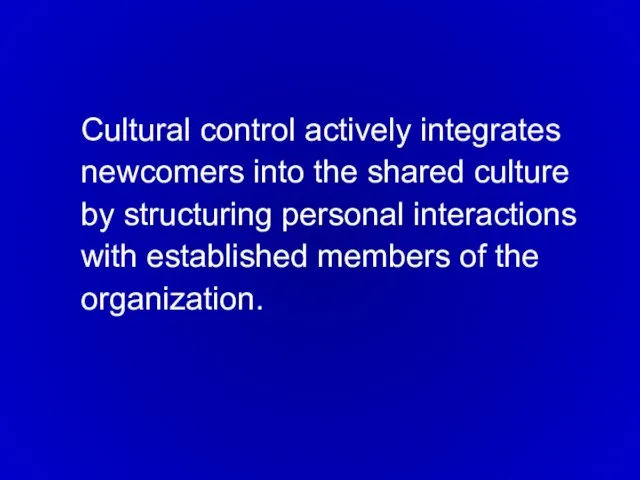 Cultural control actively integrates newcomers into the shared culture by structuring personal