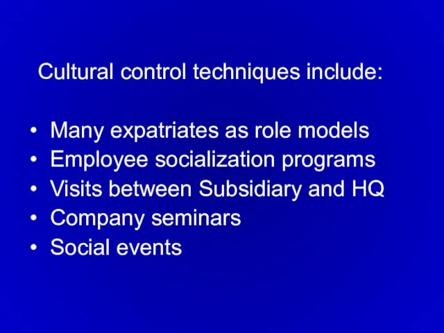 Cultural control techniques include: Many expatriates as role models Employee socialization programs