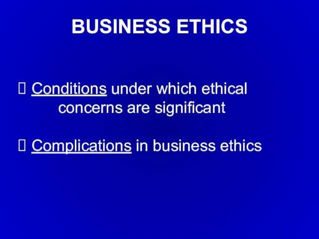 Conditions under which ethical concerns are significant Complications in business ethics BUSINESS ETHICS