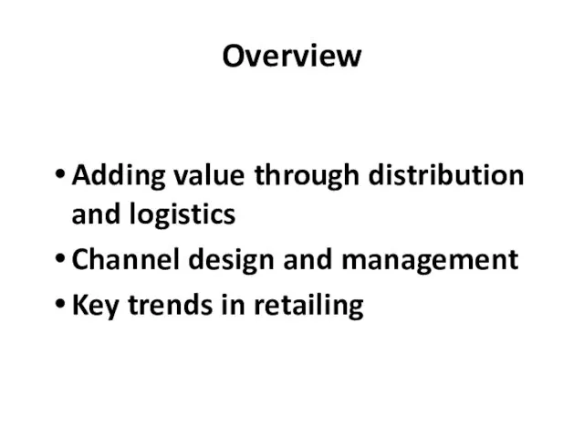 Overview Adding value through distribution and logistics Channel design and management Key trends in retailing