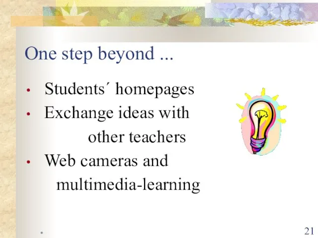* One step beyond ... Students´ homepages Exchange ideas with other teachers Web cameras and multimedia-learning