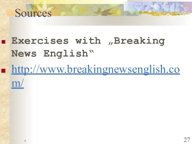 * Exercises with „Breaking News English“ http://www.breakingnewsenglish.com/ Sources
