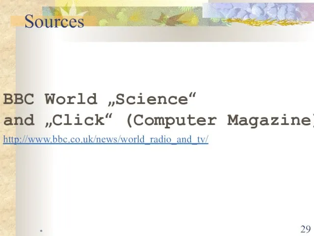 * Sources BBC World „Science“ and „Click“ (Computer Magazine) http://www.bbc.co.uk/news/world_radio_and_tv/