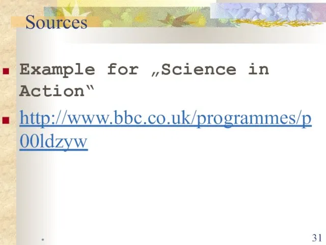 * Example for „Science in Action“ http://www.bbc.co.uk/programmes/p00ldzyw Sources