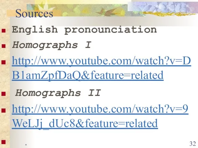 * English pronounciation Homographs I http://www.youtube.com/watch?v=DB1amZpfDaQ&feature=related Homographs II http://www.youtube.com/watch?v=9WeLJj_dUc8&feature=related Sources