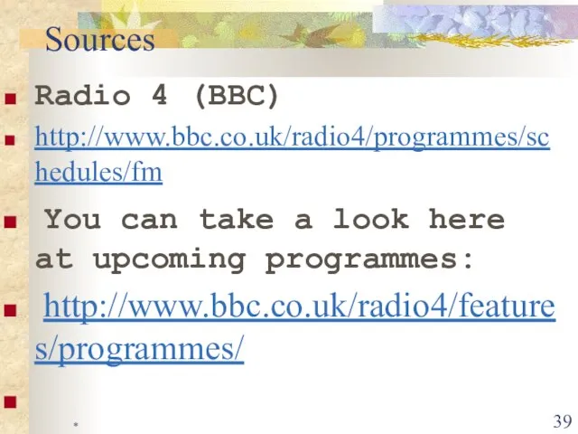 * Radio 4 (BBC) http://www.bbc.co.uk/radio4/programmes/schedules/fm You can take a look here at upcoming programmes: http://www.bbc.co.uk/radio4/features/programmes/ Sources