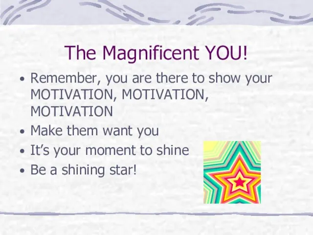 The Magnificent YOU! Remember, you are there to show your MOTIVATION, MOTIVATION,