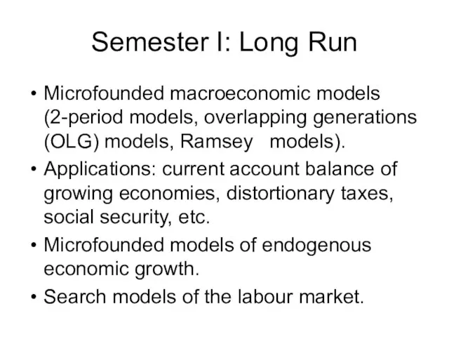 Microfounded macroeconomic models (2-period models, overlapping generations (OLG) models, Ramsey models). Applications: