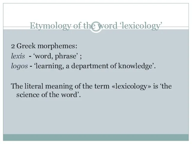 Etymology of the word ‘lexicology’ 2 Greek morphemes: lexis - ‘word, phrase’