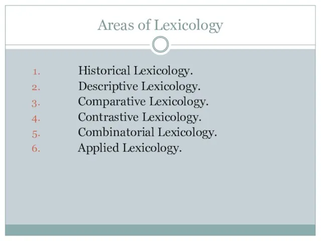 Areas of Lexicology Historical Lexicology. Descriptive Lexicology. Comparative Lexicology. Contrastive Lexicology. Combinatorial Lexicology. Applied Lexicology.