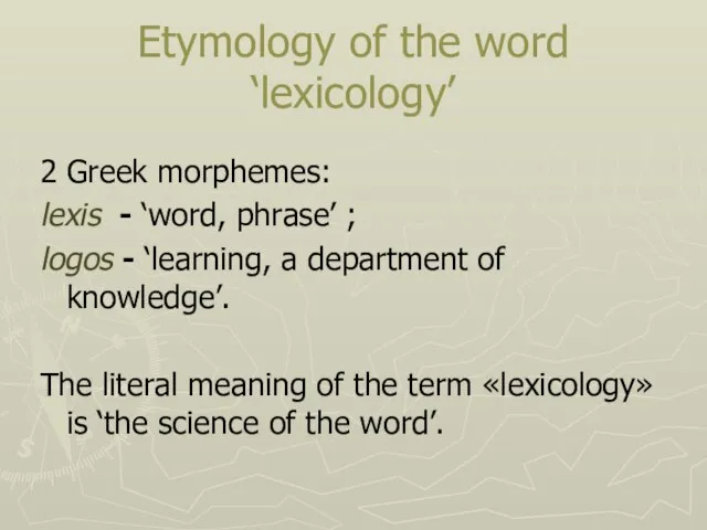 Etymology of the word ‘lexicology’ 2 Greek morphemes: lexis - ‘word, phrase’