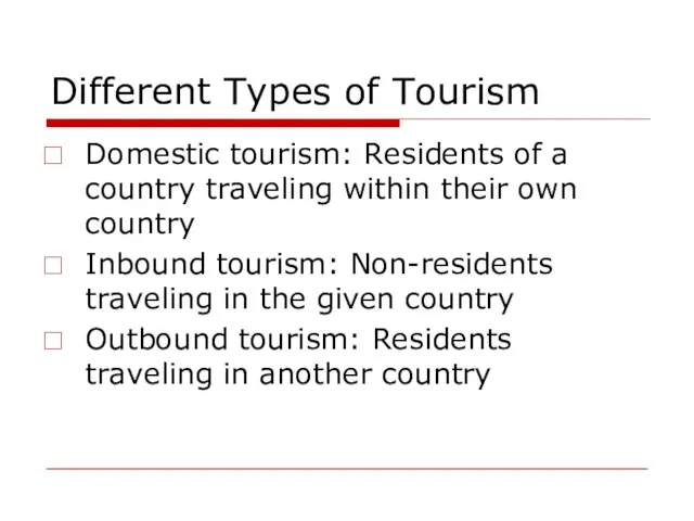 Different Types of Tourism Domestic tourism: Residents of a country traveling within