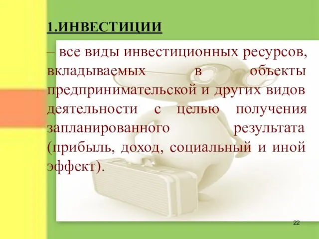 1.ИНВЕСТИЦИИ – все виды инвестиционных ресурсов, вкладываемых в объекты предпринимательской и других